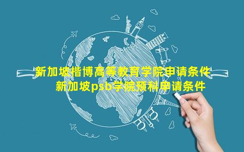新加坡楷博高等教育学院申请条件 新加坡psb学院预科申请条件